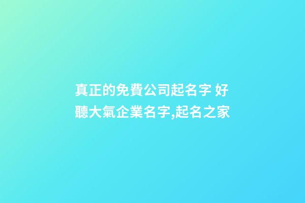 真正的免費公司起名字 好聽大氣企業名字,起名之家